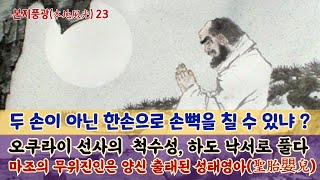 본지풍광 23강:두 손이 아닌 한손으로 손뼉을 칠 수 있냐?/오쿠라이 선사의  척수성, 하도 낙서로 풀다/마조의 무위진인은  양신출태된 성태영아(聖胎嬰兒)/달마 능가경