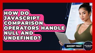 How Do JavaScript Comparison Operators Handle Null And Undefined? - JavaScript Toolkit