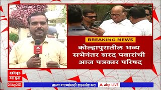 Kolhapur Sharad Pawar : कोल्हापुरातील भव्य सभेनंतर शरद पवारांची पत्रकार परिषद