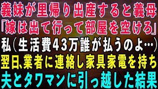 【スカッとする話】義妹が里帰り出産すると義母「嫁は出て行って部屋を空けなさいw」私（生活費43万誰が払うのよ…）→翌日、業者に連絡し家具家電を持って夫とタワマンに引っ越した結果