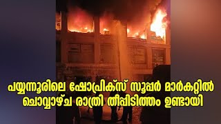 പയ്യന്നൂരിലെ ഷോപ്രിക്സ് സൂപ്പർ മാർകറ്റിൽ ചൊവ്വാഴ്ച രാത്രി തീപ്പിടിത്തം ഉണ്ടായി