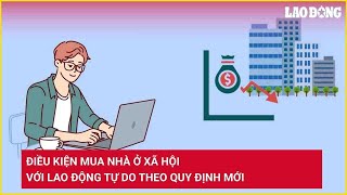 Điều kiện mua nhà ở xã hội với lao động tự do theo quy định mới | Báo Lao Động