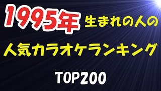 1995年生まれの人の人気カラオケランキングTOP200 2017年2月現在【LL情報局】