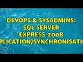 DevOps & SysAdmins: SQL Server Express 2008 replication/synchronisation (2 Solutions!!)