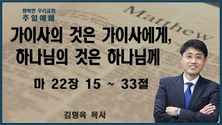 20230319 주일예배 / 가이사의 것은 가이사에게, 하나님의 것은 하나님께 / 마22장 15절-33절 / 김형욱목사