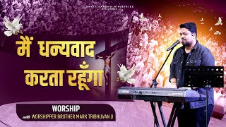 मैं धन्यवाद करता रहूँगा || Yeshu Tere Kareeb Aane Se || Live Worship with Brother Mark Tribhuvan Ji