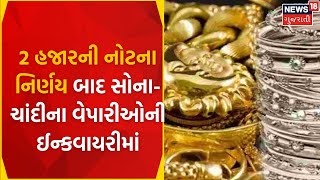 Gujarat News :2 હજારની નોટના નિર્ણય બાદ સોના-ચાંદીના વેપારીઓની ઈન્કવાયરીમાં |Gold and Silver Traders