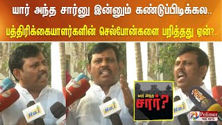 யார் அந்த சார்னு இன்னும் கண்டுப்பிடிக்கல.. பத்திரிக்கையாளர்களின் செல்போன்களை பறித்தது ஏன்?..