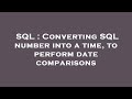 SQL : Converting SQL number into a time, to perform date comparisons
