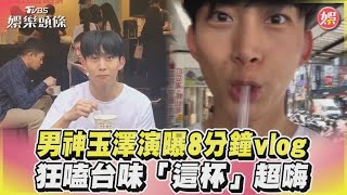 男神玉澤演曝8分鐘vlog　狂嗑台味「這杯」超嗨 @tvbsforfun