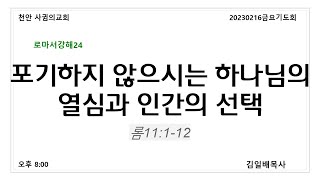 20240216금요기도회 “포기하지 않으시는 하나님의 열심과 인간의 선택” 롬11:1-12 #김일배목사 #천안 사귐의교회