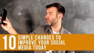 10 SIMPLE CHANGES TO IMPROVE YOUR SOCIAL MEDIA TODAY