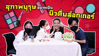 อยากทำไร...ทำ EP.33 |  สุภาพบุรุษอยากเป็นบิวตี้บล็อกเกอร์