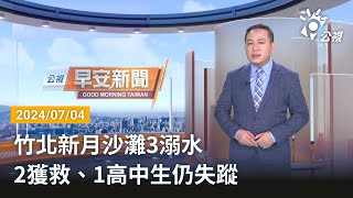 20240704 公視早安新聞 完整版｜竹北新月沙灘3溺水 2獲救、1高中生仍失蹤