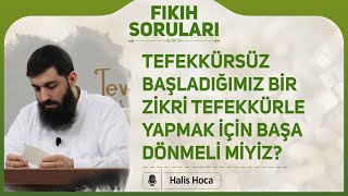 Tefekkürsüz başladığımız bir zikri tefekkürle yapmak için başa dönmeli miyiz? Halis Bayancuk Hoca