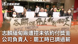 志麟緬甸廠遭控未依約付獎金 公司負責人：罷工時已調過薪｜20241230 公視中晝新聞