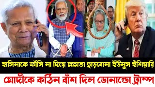 হাসিনাকে ফাঁসি না দিয়ে ক্ষমতা ছাড়বোনা ইউনুসের হুঁশিয়ারি | মোদীকে কঠিন বাঁশ দিল ডোনাল্ডো ট্রাম্প