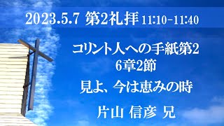 2023年5月7日 第1礼拝 2コリント6:2「見よ、今は恵みの時」片山信彦兄