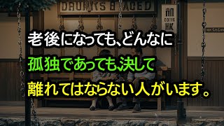 老後になっても、どんなに孤独であっても、決して離れてはならない人がいます。