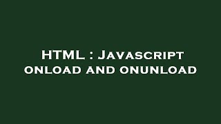 HTML : Javascript onload and onunload