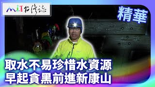 取水不易珍惜水資源 早起貪黑前進新康山｜臺東縣海端鄉 麥覺明【@ctvmit890集】