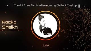 Tum hi anna remix aftermorning chillout  mashup exporting by rocko shaikh