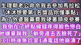 生理期老公命令我參加馬拉松「沐沐想要第1名獎品你懂事點」為了外婆醫藥費我硬著頭皮參賽，我倒在了終點線錢疼得臉色慘白，他嫌棄踹我「躺旁邊去丟臉死了」3小時後急診室一通電話他徹底崩潰#復仇 #逆襲 #爽文