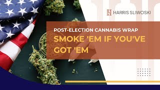 Smoke  'em if You've Got  'em  - 2024 Post Election Cannabis Wrap