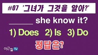 #07 - '그녀가 그것을 알아?' _____ she know it?  1) Does  2) Is  3) Do  정답은?