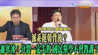 【精彩】派系挺韓背後？　謝寒冰：分裂一定失敗 國民黨學不會教訓？