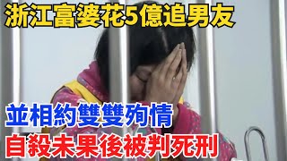 浙江富婆花5億追男友，並相約雙雙殉情，自殺未果後被判死刑！【奇閾異錄社】#真實故事#奇聞故事#好奇零零漆#聽村長說官方頻道#人間易拉罐#seeker牛探長#談笑娛生#叉雞