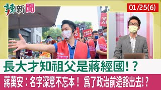 【辣新聞152 重點摘要】長大才知祖父是蔣經國!? 蔣萬安：名字深意不忘本！ 為了政治前途豁出去!? 2022.01.25(6)