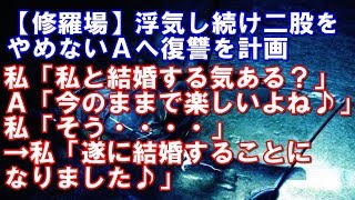 【修羅場】浮気し続け二股をやめないＡへ復讐を計画私「私と結婚する気ある？」A「今のままで楽しいよね♪」私「そう・・・・」→私「遂に結婚することになりました♪」