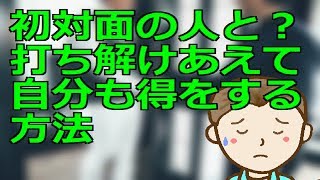 【朝の動画】初対面の人と打ち解けあえて自分も得をする方法