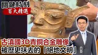 古滇國3D青銅合金雕像 被歷史抹去的「絕地文明」！【關鍵時刻百大精選】-劉寶傑 眭澔平 傅鶴齡