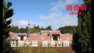 逍遙騎(75集)  彰化 秀水益源大厝 鹿港古蹟 鹿港天后宮 敕建天后宮 鹿港龍山寺（來回20公里 路線請參考說明）