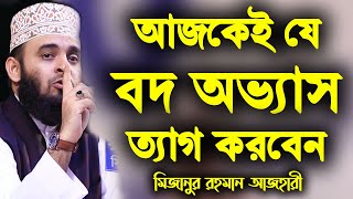 আজকেই যে বদ অভ্যাস ত্যাগ করবেন | Mizanur Rahman Azhari new waz | মিজানুর রহমান আজহারী