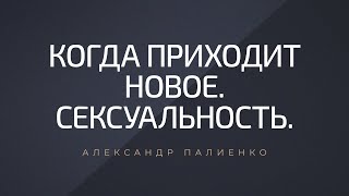 Когда приходит новое. Сексуальность. Александр Палиенко.