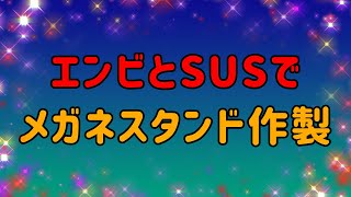 エンビとSUSでメガネスタンド作製　A208