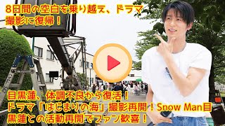 8日間の空白を乗り越え、ドラマ撮影に復帰！目黒蓮、体調不良から復活！ドラマ「はじまりの海」撮影再開！Snow Man目黒蓮との活動再開でファン歓喜！