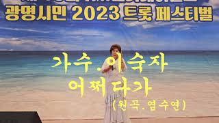 가수/이숙자/어쩌다가/(원곡.염수연)/광명시민2023 트롯페스티벌/2023.06.25.