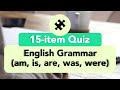 English Grammar Quiz - 15 items (am, is, are, was, were)