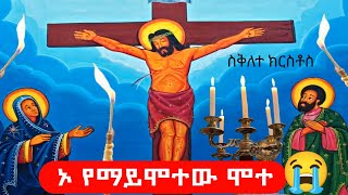 የማይሞተው ሞተ : ሞትን ይሽረው ዘንድ ሞተ || ስቅለተ ክርስቶስ