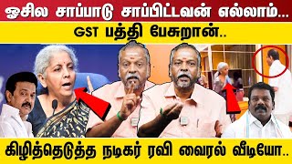 ஓசில சாப்பாடு சாப்பிட்டவன் எல்லாம்... GST பத்தி பேசுறான்.. கிழித்தெடுத்த நடிகர் ரவி வைரல் வீடியோ..