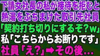 【スカッとする話】下請けの女社長を見下し熱湯をぶっかけた大手取引先社員「契約打ち切りになってもいいのか？w」私「こちらからお断りします」→我慢の限界を迎えた私が衝撃の事実を告げた結果ww