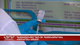 Հայաստանում դեռ չի հայտնաբերվել «Օմիկրոն» շտամը