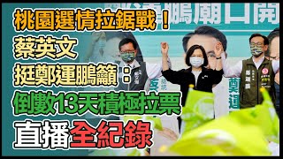 【大選看三立】桃園選情拉鋸戰！蔡英文挺鄭運鵬籲：倒數13天積極拉票