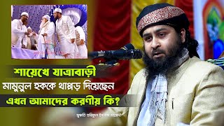 শায়েখে যাত্রাবাড়ী মামুনুল হককে থাপ্পড় দিয়েছেন, এখন আমাদের করণীয় কি? মুফতি তরিকুল ইসলাম মাজেদী