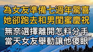 為女友準備七週年驚喜她卻跑去和男閨蜜慶祝，無奈選擇離開怎料分手當天女友舉動讓他傻眼！真實故事 ｜都市男女｜情感｜男閨蜜｜妻子出軌｜楓林情感