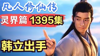 【凡人修仙传】灵界篇：1395集 韩立出手      凡人修仙传剧情讲解 凡人修仙分析 凡人修仙传原著小说解析 凡人修仙传小说解读